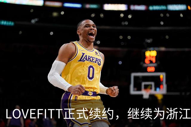 LOVEFITT正式续约，继续为浙江广厦篮球俱乐部提供赞助支持